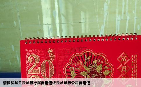 请教买基金是从银行买费用低还是从证券公司费用低