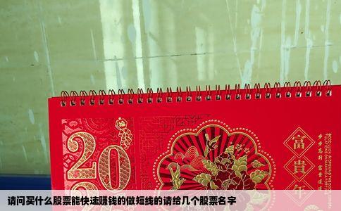 请问买什么股票能快速赚钱的做短线的请给几个股票名字