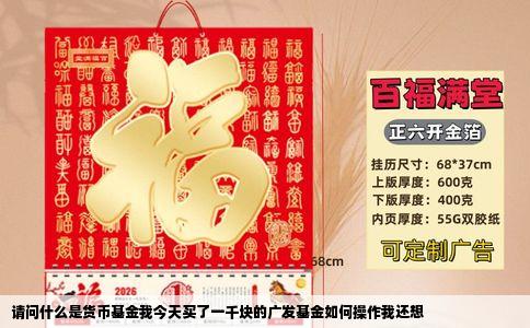请问什么是货币基金我今天买了一千块的广发基金如何操作我还想