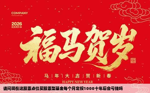 请问现在这股票点位买股票型基金每个月定投1000十年后会亏钱吗
