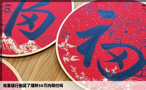 如果银行倒闭了理财50万内赔付吗