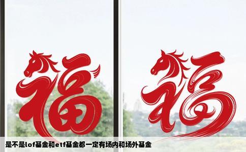 是不是lof基金和etf基金都一定有场内和场外基金