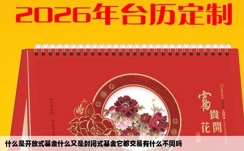 什么是开放式基金什么又是封闭式基金它都交易有什么不同吗
