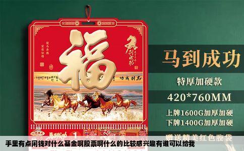 手里有点闲钱对什么基金啊股票啊什么的比较感兴趣有谁可以给我