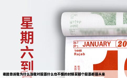 谁能告诉我为什么当我对股票什么也不懂的时候买那个股票都赚从来