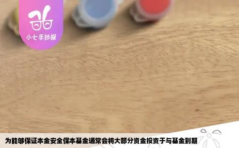 为能够保证本金安全保本基金通常会将大部分资金投资于与基金到期