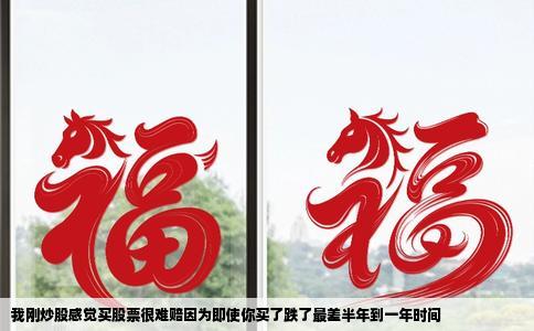 我刚炒股感觉买股票很难赔因为即使你买了跌了最差半年到一年时间