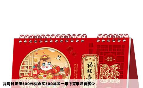 我每月定投500元买嘉实300基金一年下来申购费多少