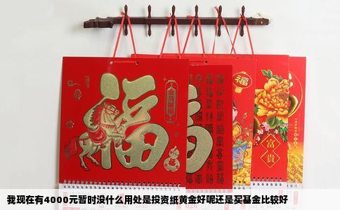 我现在有4000元暂时没什么用处是投资纸黄金好呢还是买基金比较好