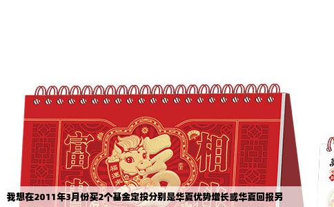 我想在2011年3月份买2个基金定投分别是华夏优势增长或华夏回报另