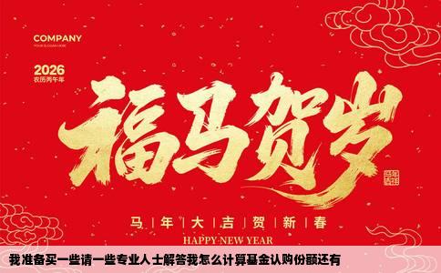 我准备买一些请一些专业人士解答我怎么计算基金认购份额还有