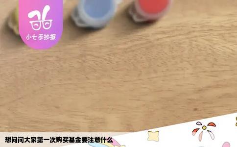 想问问大家第一次购买基金要注意什么