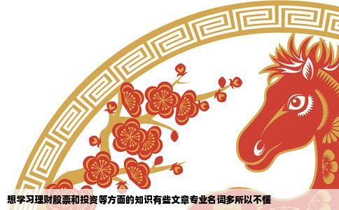 想学习理财股票和投资等方面的知识有些文章专业名词多所以不懂