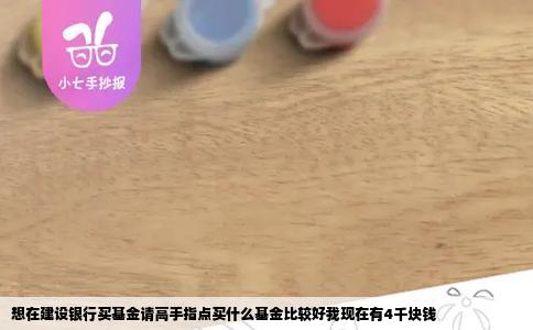 想在建设银行买基金请高手指点买什么基金比较好我现在有4千块钱