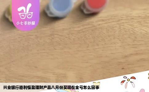 兴业银行稳利恒盈理财产品八月份买现在全亏怎么回事