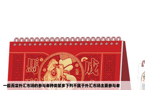 一般而言外汇市场的参与者种类繁多下列不属于外汇市场主要参与者