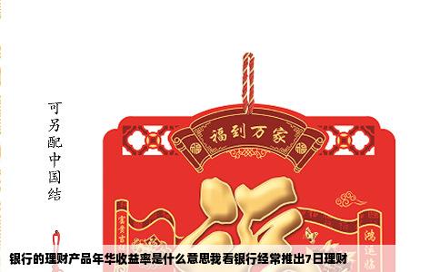 银行的理财产品年华收益率是什么意思我看银行经常推出7日理财