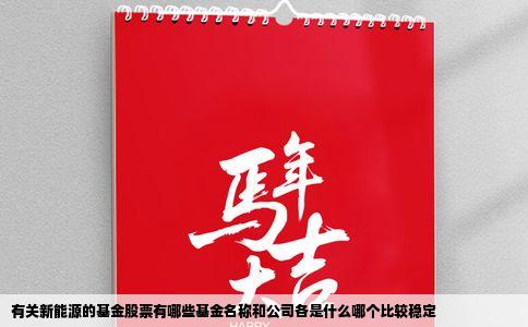 有关新能源的基金股票有哪些基金名称和公司各是什么哪个比较稳定