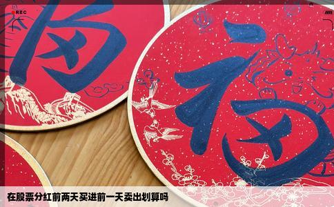 在股票分红前两天买进前一天卖出划算吗