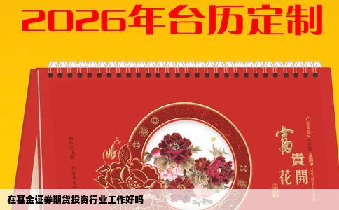 在基金证券期货投资行业工作好吗