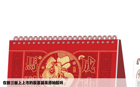 在新三板上上市的股票算是原始股吗