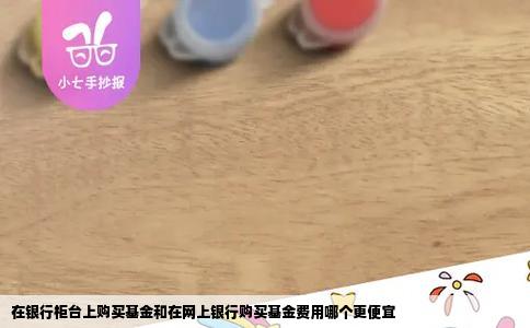 在银行柜台上购买基金和在网上银行购买基金费用哪个更便宜