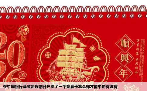 在中国银行基金定投刚开户给了一个交易卡怎么样才能中的有没有