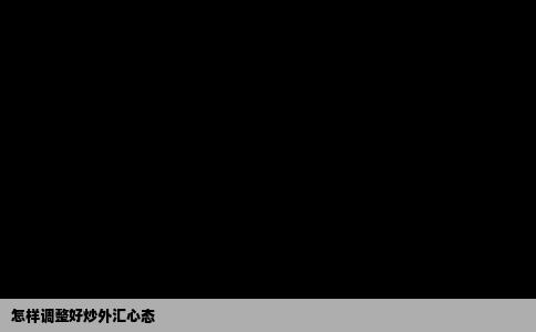怎样调整好炒外汇心态