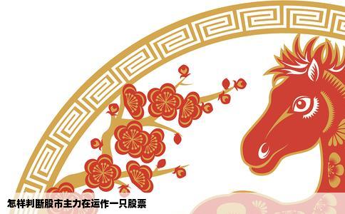 怎样判断股市主力在运作一只股票