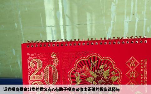 证券投资基金分类的意义有A有助于投资者作出正确的投资选择与