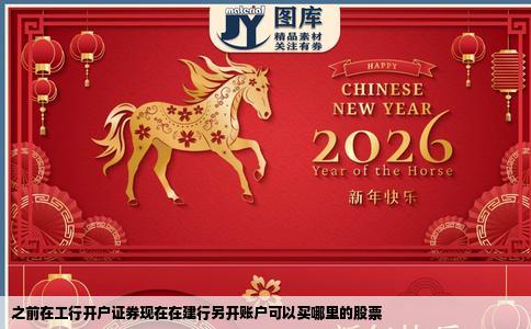 之前在工行开户证券现在在建行另开账户可以买哪里的股票