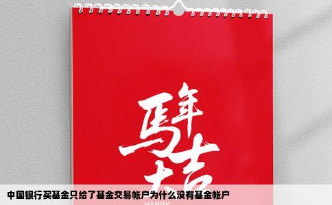 中国银行买基金只给了基金交易帐户为什么没有基金帐户