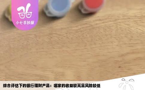 综合评估下的银行理财产品：哪家的收益较高且风险较低
