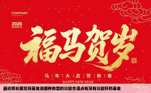 最近想长期定投基金选哪种类型的比较合适点有没有比较好的基金